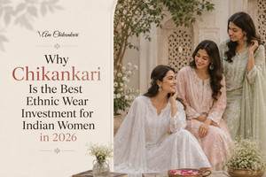 Why Chikankari Is the Best Ethnic Wear Investment for Indian Women in 2026